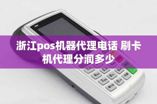 浙江pos机器代理电话 刷卡机代理分润多少
