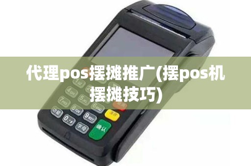 代理pos摆摊推广(摆pos机摆摊技巧) 代理pos摆摊推广(摆pos机摆摊技巧)