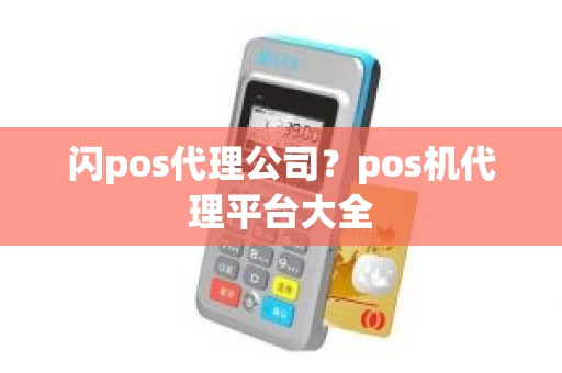 闪pos代理公司?pos机代理平台大全 闪pos代理公司?pos机代理平台大全
