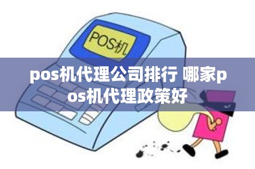 pos机代理公司排行 哪家pos机代理政策好