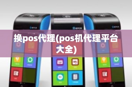 换pos代理(pos机代理平台大全)