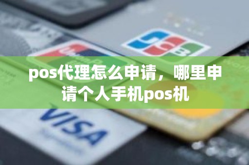 pos代理怎么申请，哪里申请个人手机pos机