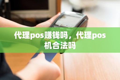 代理pos赚钱吗，代理pos机合法吗