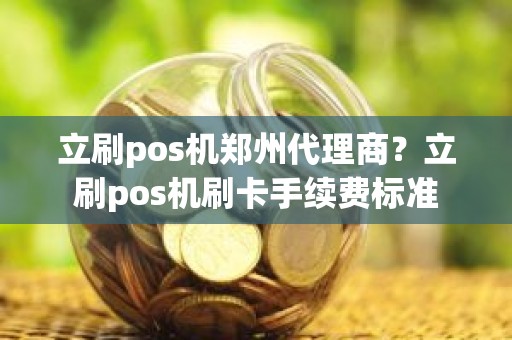 立刷pos机郑州代理商？立刷pos机刷卡手续费标准