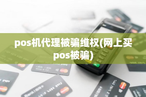 pos机代理被骗维权(网上买pos被骗)