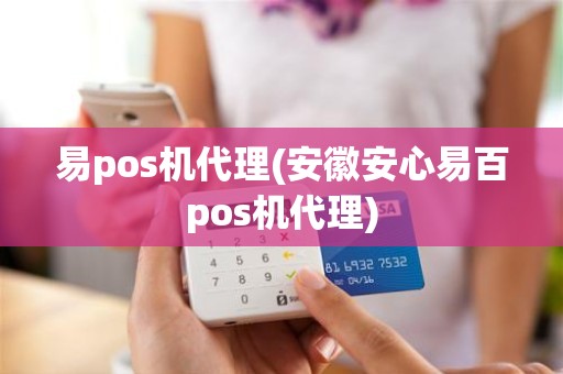 易pos机代理(安徽安心易百pos机代理)