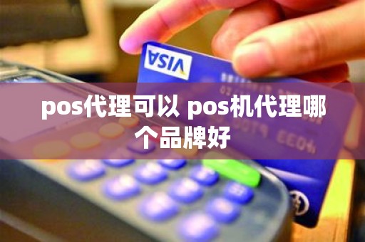 pos代理可以 pos机代理哪个品牌好