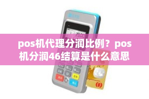 pos机代理分润比例？pos机分润46结算是什么意思
