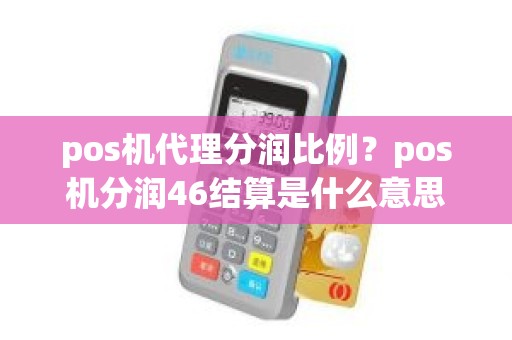 pos机代理分润比例？pos机分润46结算是什么意思