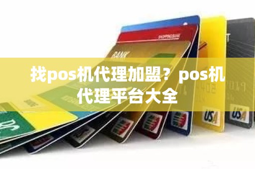 找pos机代理加盟？pos机代理平台大全