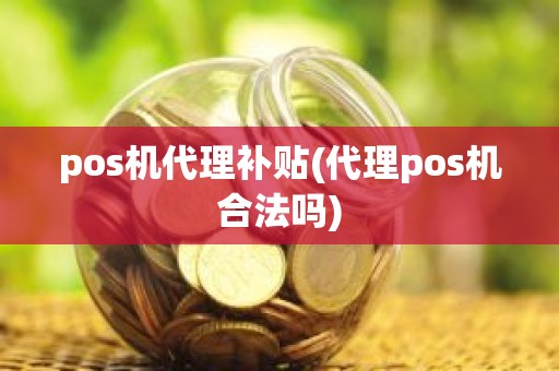 pos机代理补贴(代理pos机合法吗)