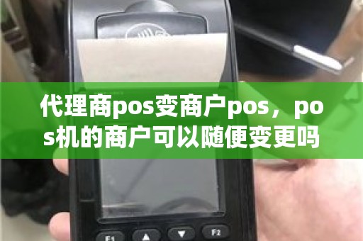 代理商pos变商户pos，pos机的商户可以随便变更吗