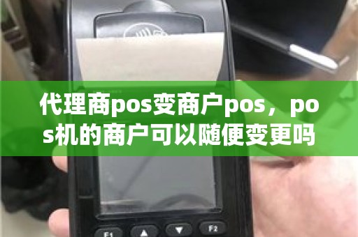 代理商pos变商户pos，pos机的商户可以随便变更吗