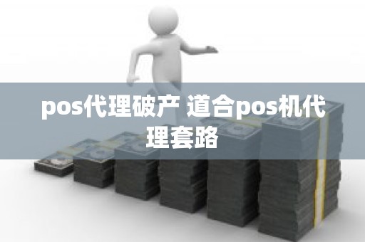 pos代理破产 道合pos机代理套路