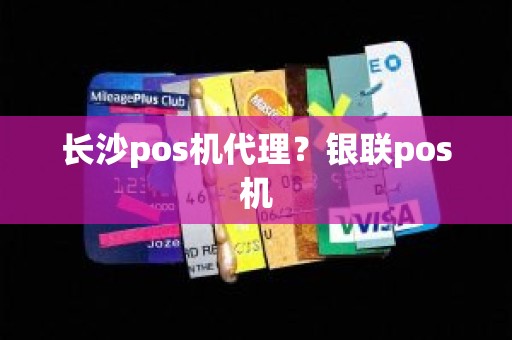 长沙pos机代理？银联pos机