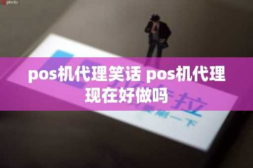 pos机代理笑话 pos机代理现在好做吗