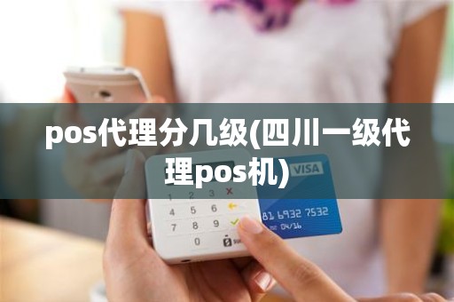 pos代理分几级(四川一级代理pos机)