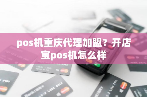 pos机重庆代理加盟？开店宝pos机怎么样