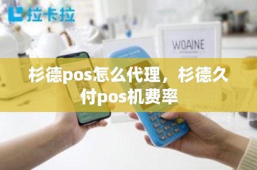 杉德pos怎么代理，杉德久付pos机费率