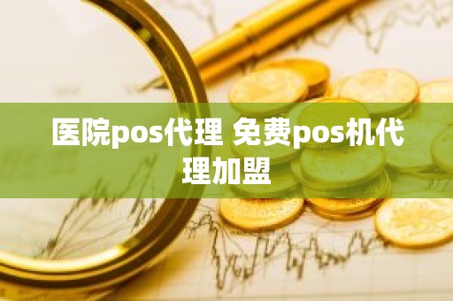 医院pos代理 免费pos机代理加盟