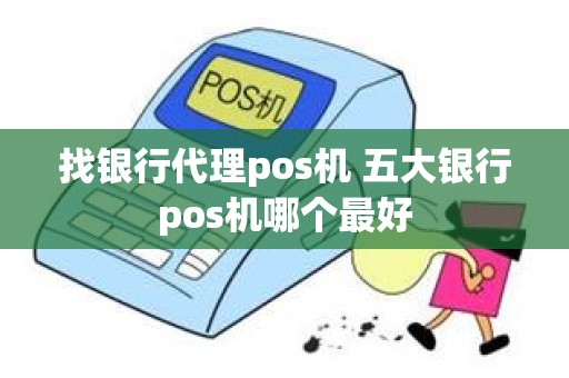 找银行代理pos机 五大银行pos机哪个最好