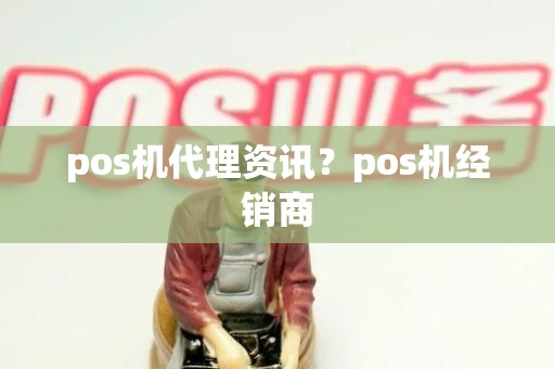 pos机代理资讯？pos机经销商