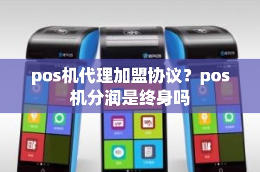 pos机代理加盟协议？pos机分润是终身吗