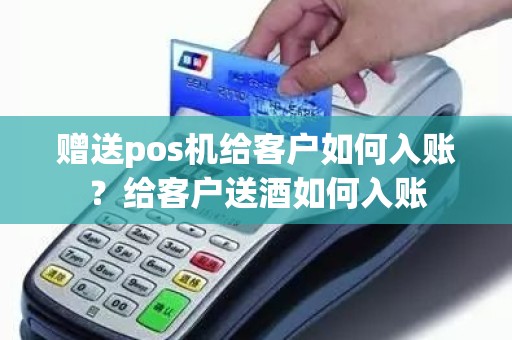 赠送pos机给客户如何入账？给客户送酒如何入账