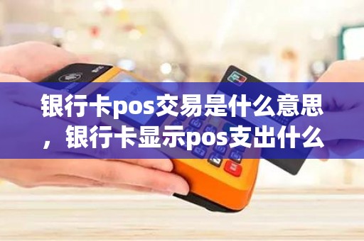银行卡pos交易是什么意思，银行卡显示pos支出什么意思