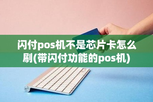 闪付pos机不是芯片卡怎么刷(带闪付功能的pos机)