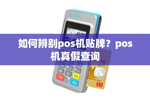 如何辨别pos机贴牌？pos机真假查询