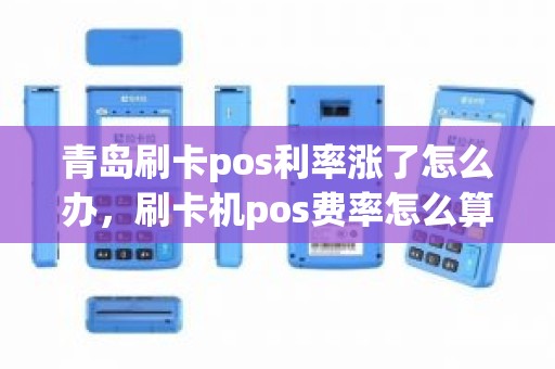 青岛刷卡pos利率涨了怎么办，刷卡机pos费率怎么算
