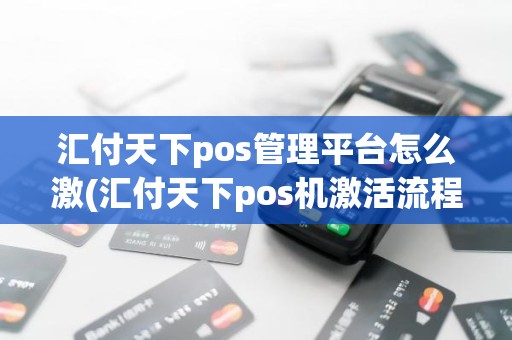汇付天下pos管理平台怎么激(汇付天下pos机激活流程)