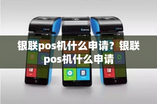 银联pos机什么申请？银联pos机什么申请