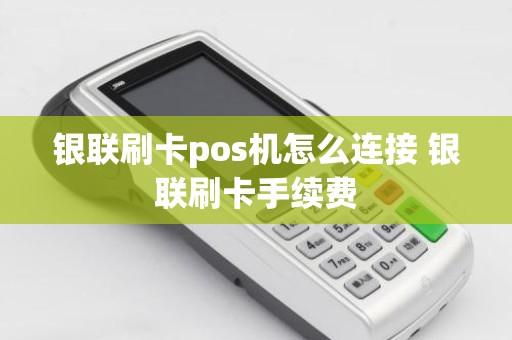 银联刷卡pos机怎么连接 银联刷卡手续费