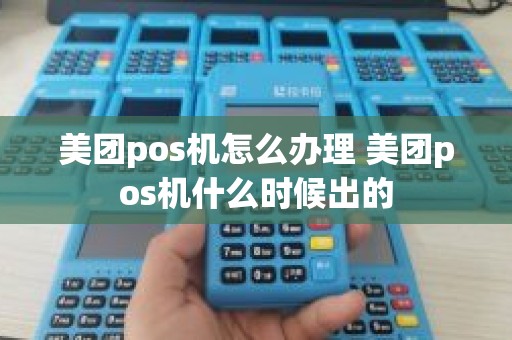 美团pos机怎么办理 美团pos机什么时候出的