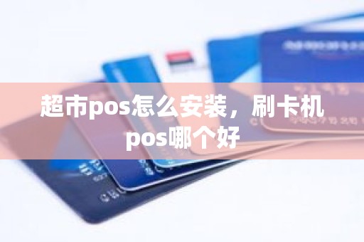 超市pos怎么安装，刷卡机pos哪个好