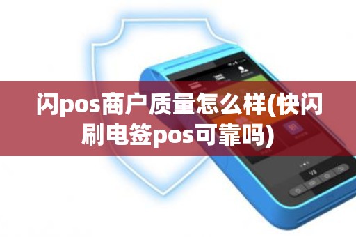 闪pos商户质量怎么样(快闪刷电签pos可靠吗)