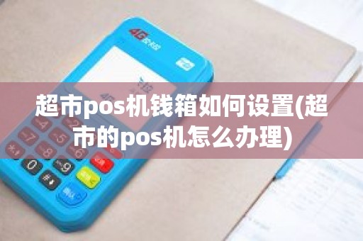 超市pos机钱箱如何设置(超市的pos机怎么办理)