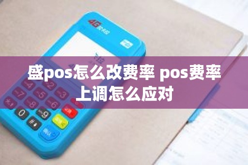 盛pos怎么改费率 pos费率上调怎么应对
