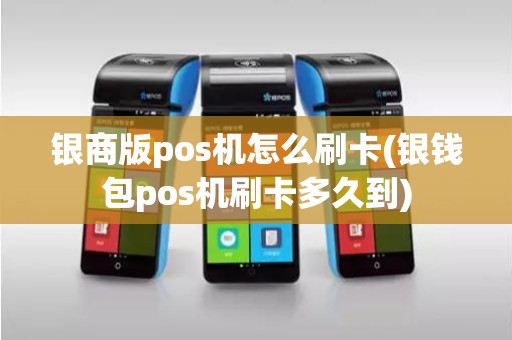 银商版pos机怎么刷卡(银钱包pos机刷卡多久到)