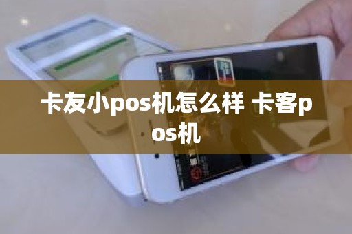 卡友小pos机怎么样 卡客pos机