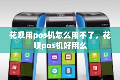 花呗用pos机怎么用不了，花呗pos机好用么