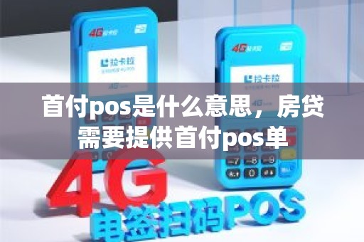 首付pos是什么意思，房贷需要提供首付pos单
