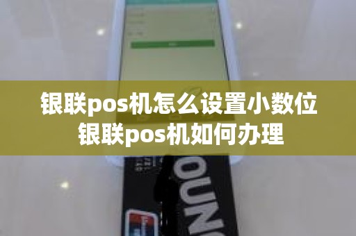 银联pos机怎么设置小数位 银联pos机如何办理