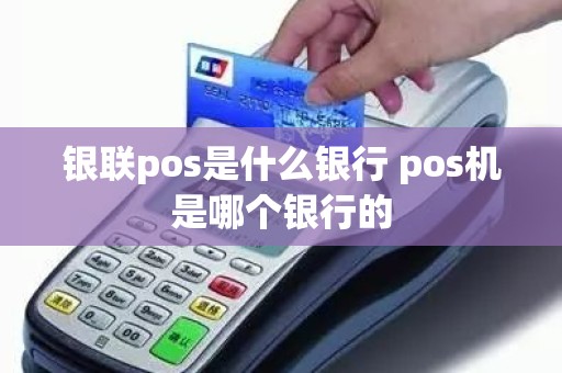 银联pos是什么银行 pos机是哪个银行的
