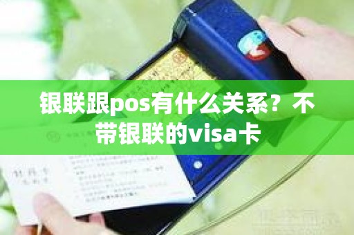 银联跟pos有什么关系？不带银联的visa卡