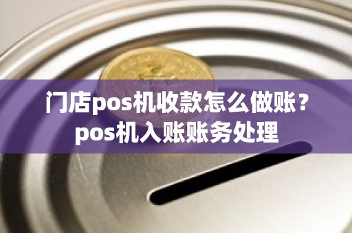 门店pos机收款怎么做账？pos机入账账务处理