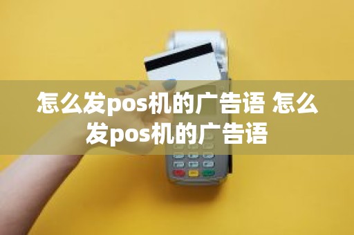 怎么发pos机的广告语 怎么发pos机的广告语