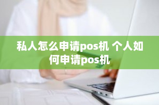 私人怎么申请pos机 个人如何申请pos机
